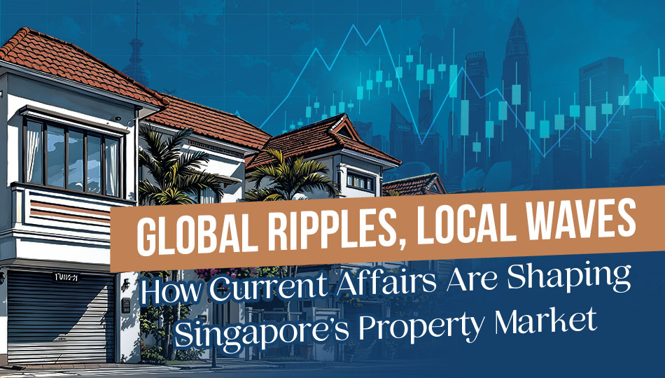 Global Ripples, Local Waves: How Current Affairs Are Shaping Singapore's Property Market