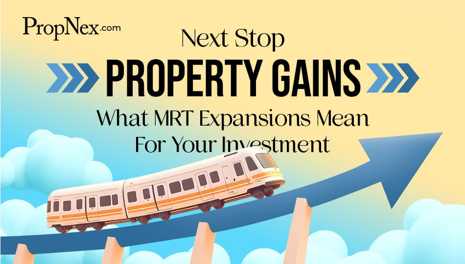 Next Stop, Property Gains! What MRT Expansions Mean for Your Investment