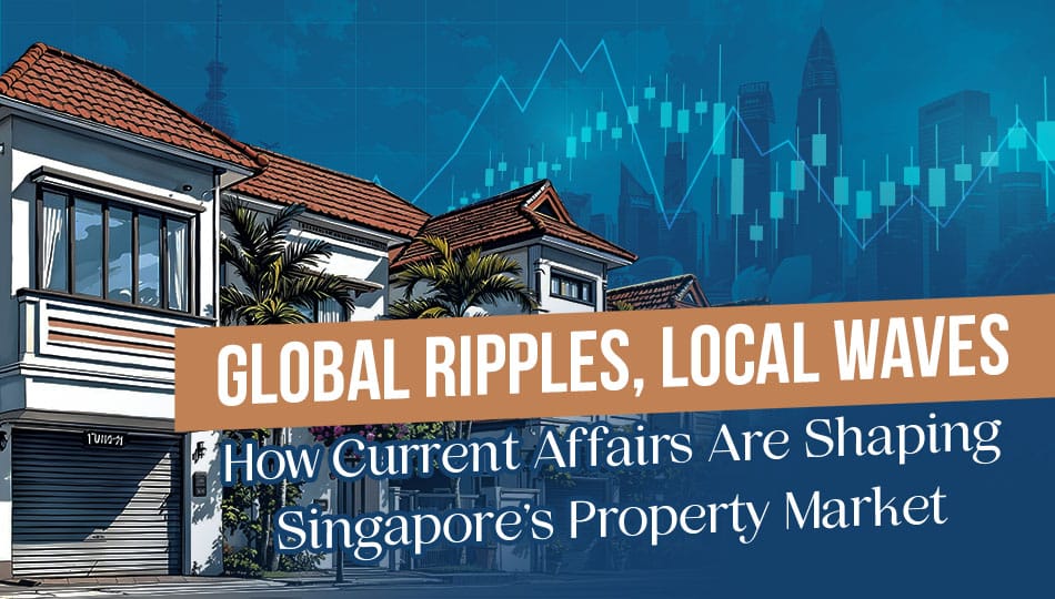 Global Ripples, Local Waves: How Current Affairs Are Shaping Singapore's Property Market